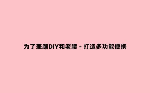 为了兼顾DIY和老腰 - 打造多功能便携工具台