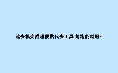 踏步机变成超便携代步工具 能跑能减肥~