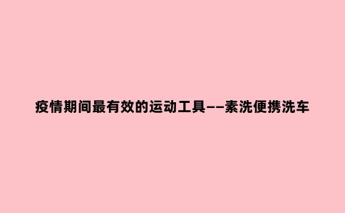 疫情期间***有效的运动工具——素洗便携洗车器
