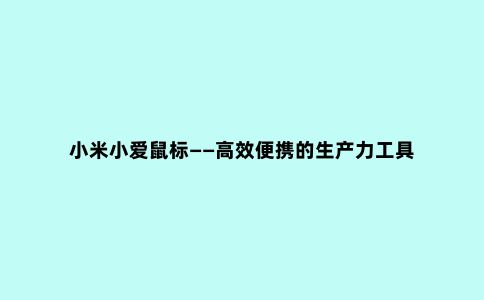 小米小爱鼠标——高效便携的生产力工具