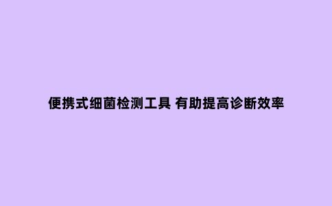 便携式细菌检测工具 有助提高诊断效率