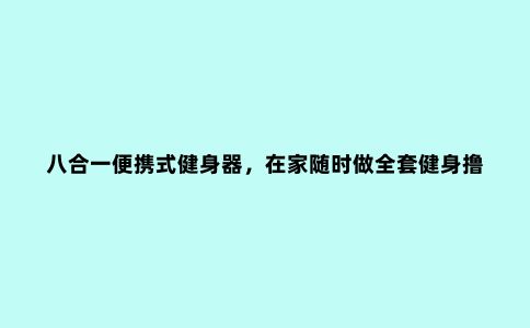 八合一便携式健身器，在家随时做全套健身撸铁，不占空间，超方便