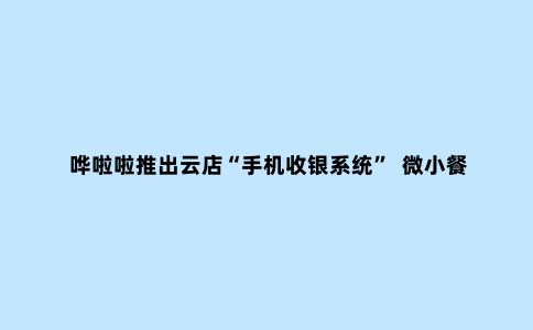 哗啦啦推出云店“手机收银系统”  微小餐饮移动便携收银工具