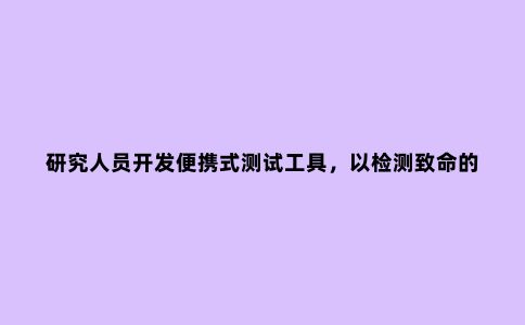 研究人员开发便携式测试工具，以检测致命的蘑菇