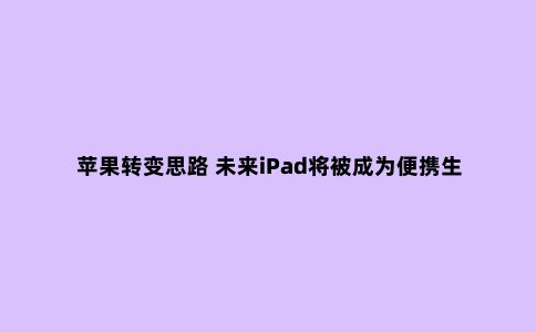 苹果转变思路 未来iPad将被成为便携生产力工具