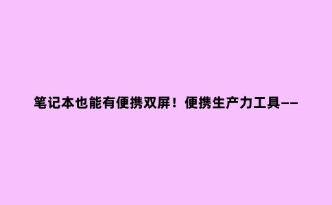 笔记本也能有便携双屏！便携生产力工具——华硕MB16AP USB显示器
