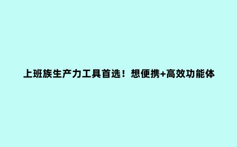 上班族生产力工具***！想便携+高效功能体验？选OPPO Find N就够了