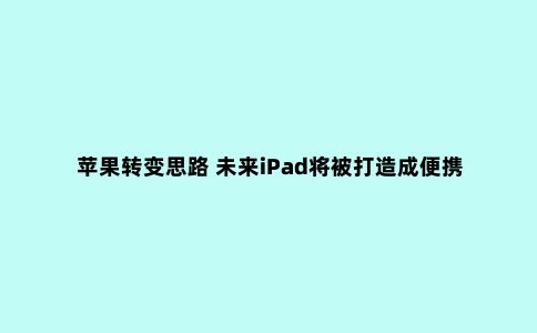 苹果转变思路 未来iPad将被打造成便携生产力工具