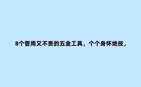 8个管用又不贵的五金工具，个个身怀绝技，比五金店买的好多了