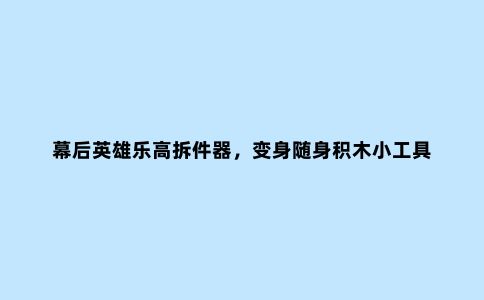 幕后英雄乐高拆件器，变身随身积木小工具