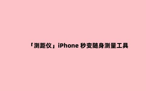 「测距仪」iPhone 秒变随身测量工具
