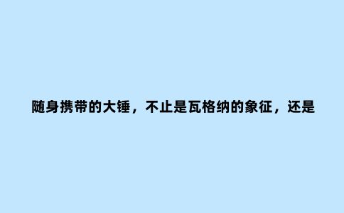 随身携带的大锤，不止是瓦格纳的象征，还是重要作战工具