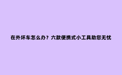 在外坏车怎么办？六款便携式小工具助您无忧骑行