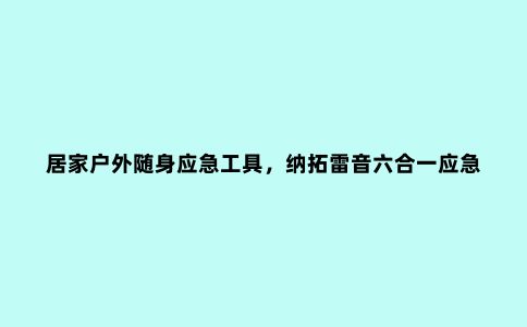 居家户外随身应急工具，纳拓雷音六合一应急宝让自救更有保障