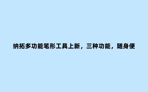 纳拓多功能笔形工具上新，三种功能，随身便携