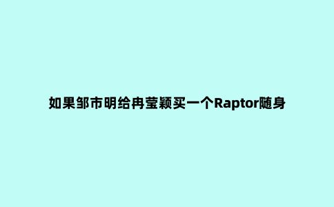 如果邹市明给冉莹颖买一个Raptor随身工具，就不用求网友了