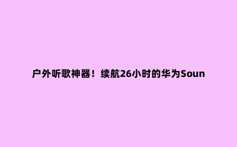 户外听歌神器！续航26小时的华为Sound Joy***高直降200元