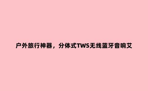 户外旅行神器，分体式TWS无线蓝牙音响艾刻iKKO ITS02评测