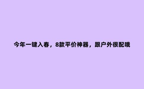 今年一键入春，8款平价神器，跟户外很配哦