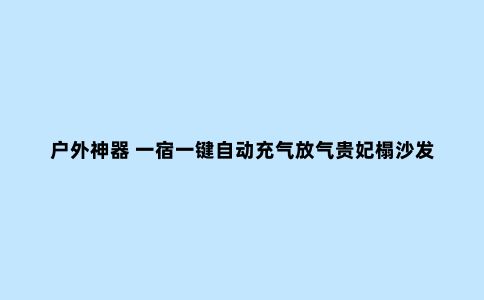 户外神器 一宿一键自动充气放气贵妃榻沙发