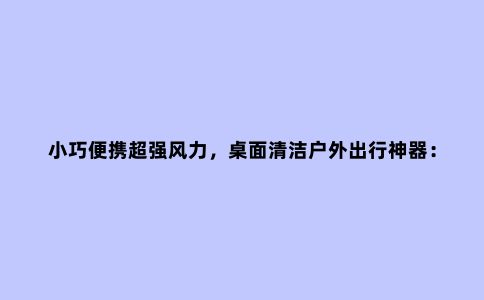 小巧便携***风力，桌面清洁户外出行神器：KICA涡轮风扇体验