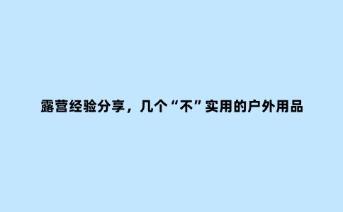 露营经验分享，几个“不”实用的户外用品