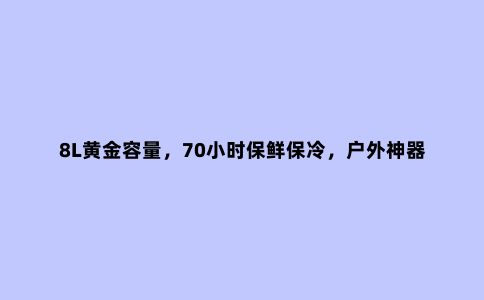8L黄金容量，70小时保鲜保冷，户外神器优之造恒温桶评测