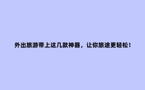 外出旅游带上这几款神器，让你旅途更轻松！