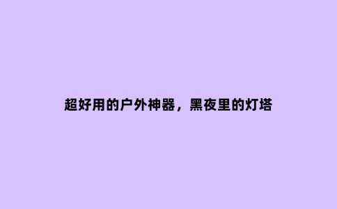 超好用的户外神器，黑夜里的灯塔