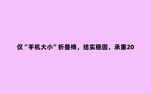 仅“手机大小”折叠椅，结实稳固，承重200斤！野营自驾必备神器