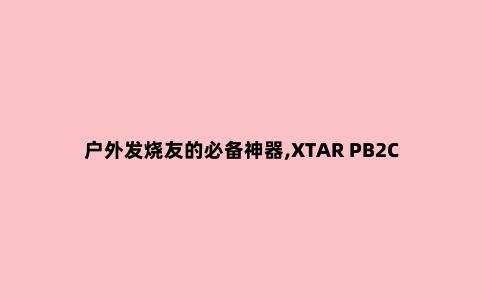户外发烧友的必备神器,XTAR PB2C充电器与18650锂电池亲测真香