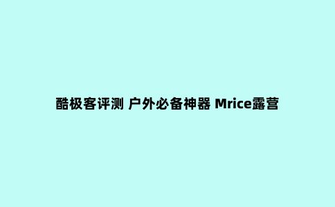 酷极客评测 户外必备神器 Mrice露营者2.0音响 体验