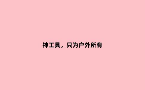 神工具，只为户外所有