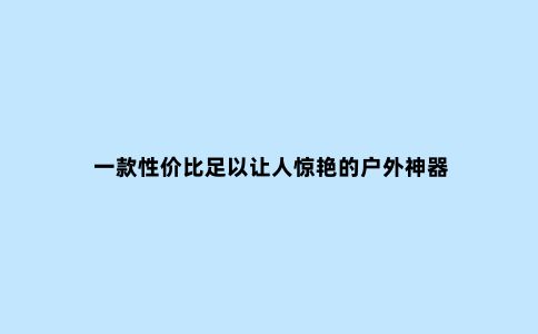一款性价比足以让人惊艳的户外神器