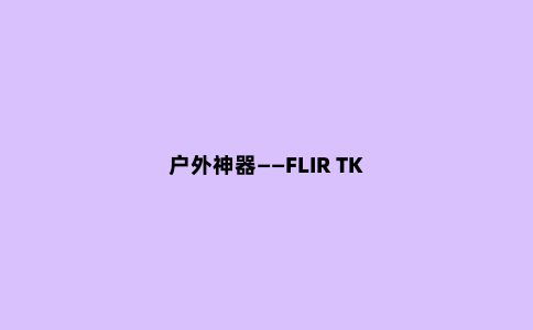 户外神器——FLIR TK