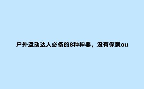 户外运动达人必备的8种神器，没有你就out了！