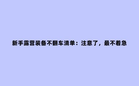 新手露营装备不翻车清单：注意了，***不着急买的就是帐篷！