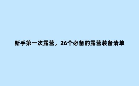 新手***次露营，26个必备的露营装备清单