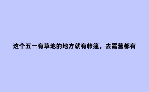 这个五一有草地的地方就有帐篷，去露营都有哪些神器？快来看看吧
