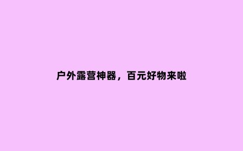 户外露营神器，百元好物来啦