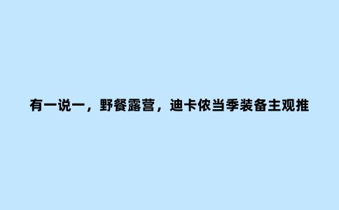 有一说一，野餐露营，迪卡侬当季装备主观推荐