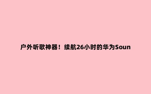 户外听歌神器！续航26小时的华为Sound Joy***高直降200元
