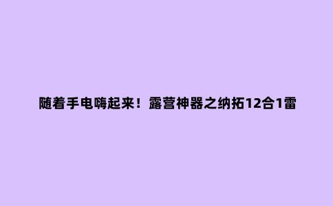 随着手电嗨起来！露营神器之纳拓12合1雷鸣音乐手电